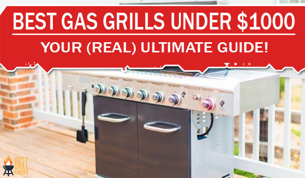 Best Gas Grills Under $1000 Your (Real) Ultimate Guide