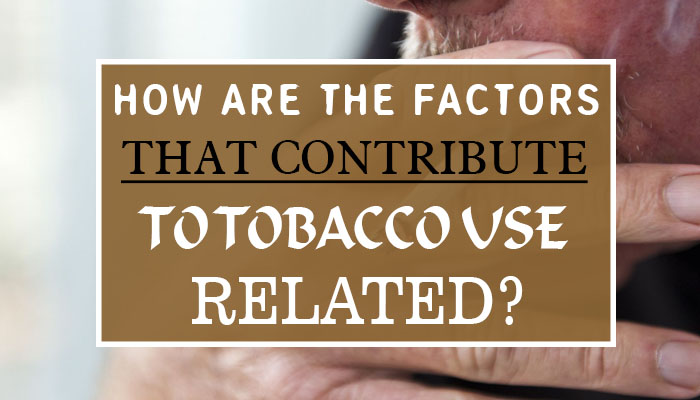 How Are the Factors That Contribute to Tobacco Use Related?